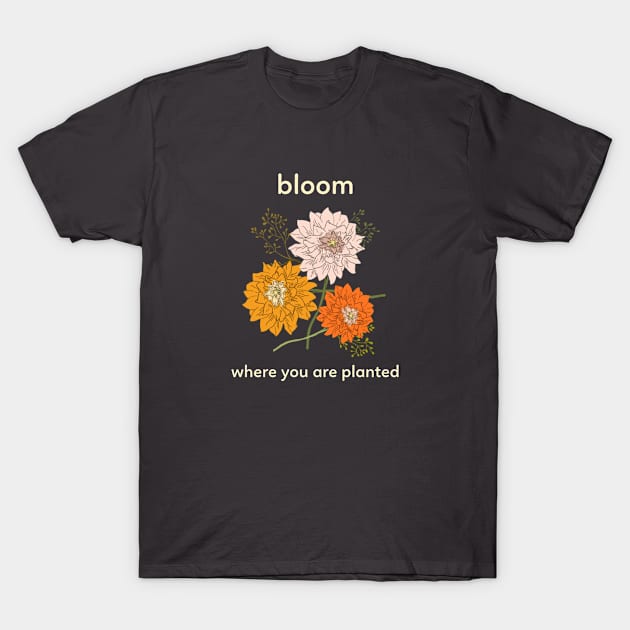 Bloom Where You Are Planted Flower Floral T-Shirt by Betty Rose Merch Shoppe